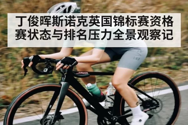 丁俊晖斯诺克英国锦标赛资格赛状态与排名压力全景观察记